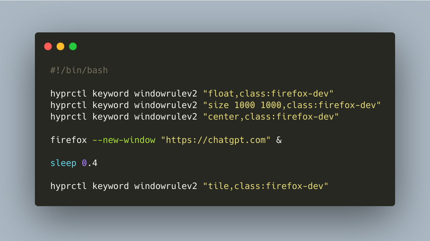 #!/bin/bash
hyprctl keyword windowrulev2 “float,class:firefox-dev” hyprctl keyword windowrulev2 “size 1000 1000,class:firefox-dev” hyprctl keyword windowrulev2 “center,class:firefox-dev”
firefox –new-window “https://chatgpt.com ” &
sleep 0.4
hyprctl keyword windowrulev2 “tile,class:firefox-dev”