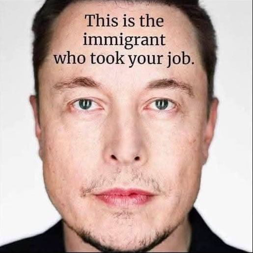 Photo of Elon Musk with the text « this is the emigrant who took your job » 