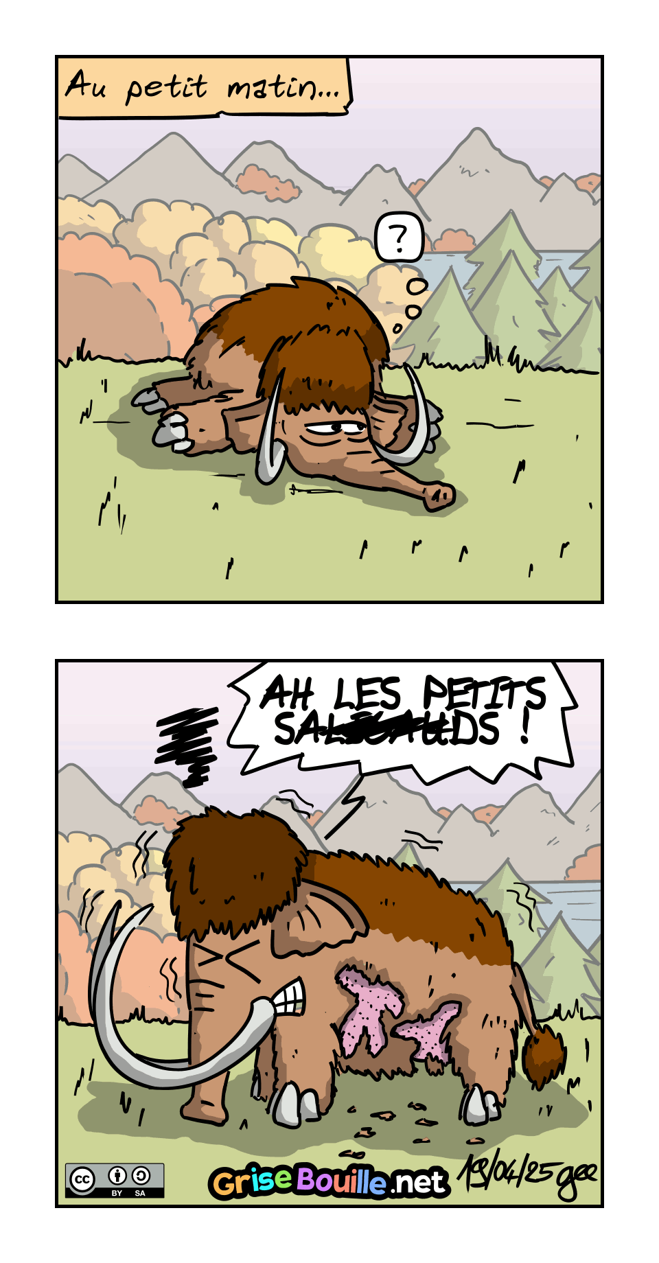 IMAGE 5. Au petit matin… Le mammouth se réveille, mais il est surpris car Magnon et Jean-Cro ne sont plus là. On ne voit que son visage.
IMAGE 6. Le mammouth est réveillé, debout, on voit son corps en entier : il a la fourrure tondue sur toute la moitié arrière. Il s'écrie : « AH LES PETITS SA##AUDS ! »
Note : BD sous licence CC BY SA (grisebouille.net), dessinée le 19 avril 2025 par Gee.