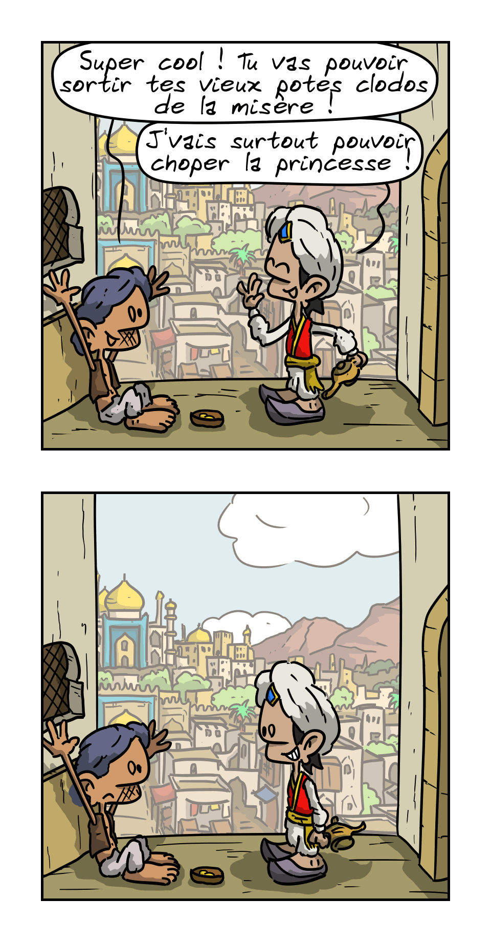 IMAGE 3. L'autre dit : « Super cool ! Tu vas pouvoir sortir tes vieux potes clodos de la misère ! » Aladin répond, tout content : « Je vais surtout pouvoir choper la princesse. »

IMAGE 4. Un silence.
