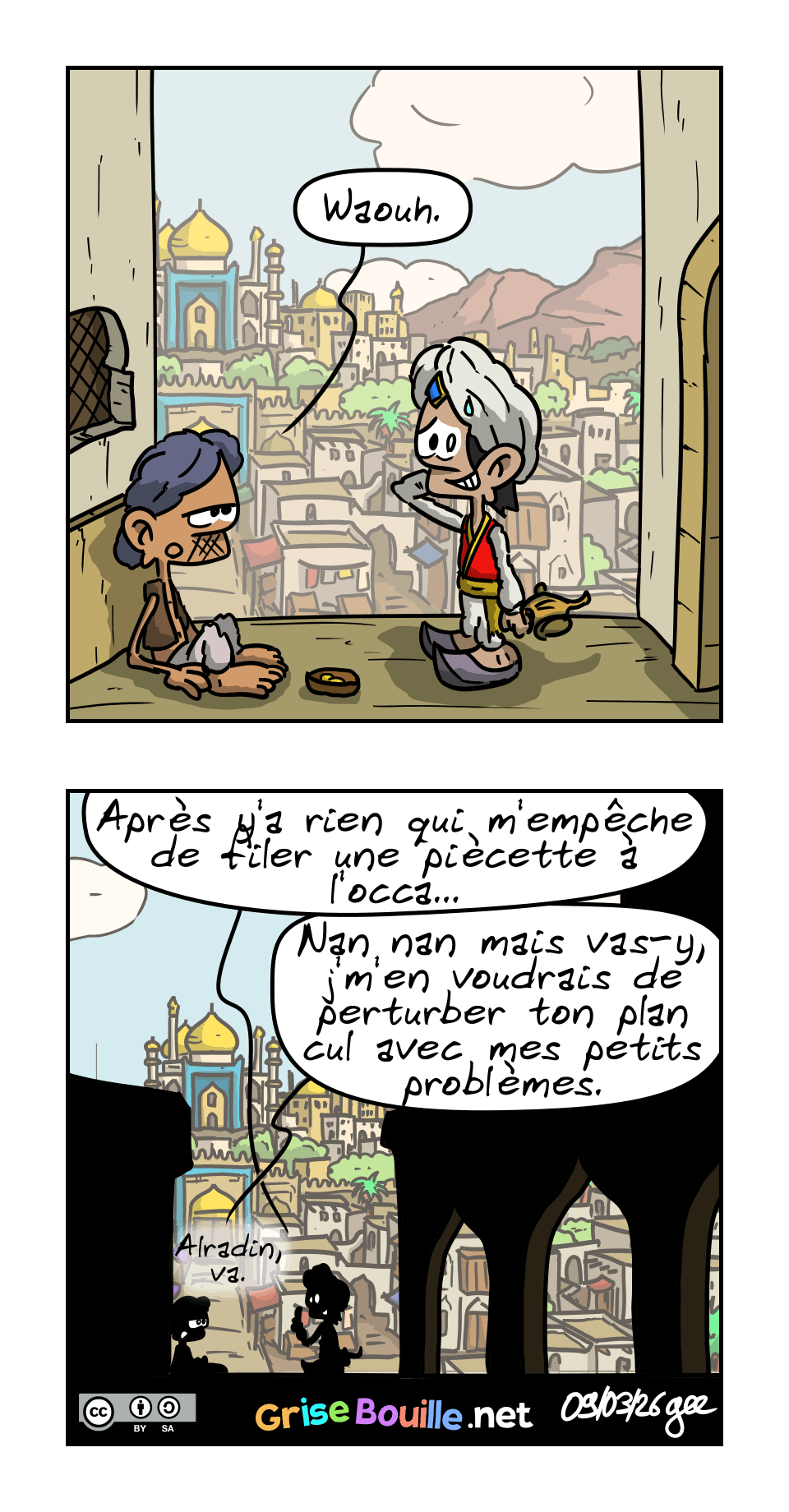 IMAGE 5. L'autre, blasé : « Waouh. »

IMAGE 6. Aladin se rattrape : « Après y'a rien qui m'empêche de filer une piécette à l'occa… » L'autre : « Nan nan mais vas-y, j'm'en voudrais de perturber ton plan cul avec mes petits problèmes. Alradin va. »

Note : BD sous licence CC BY SA (grisebouille.net), dessinée le 9 mars 2026 par Gee.
