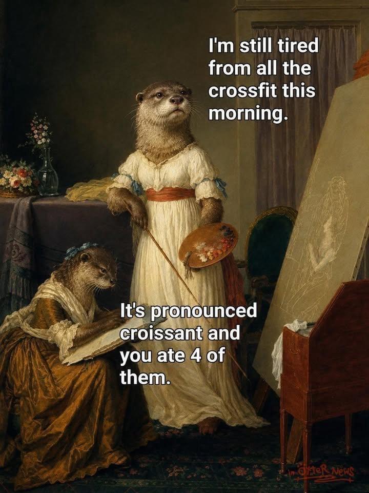 An edited artwork featuring two animated otters in period clothing.
- I’m still tired from all the crossfit this morning
- It’s pronounced croissant and you ate 4 of them